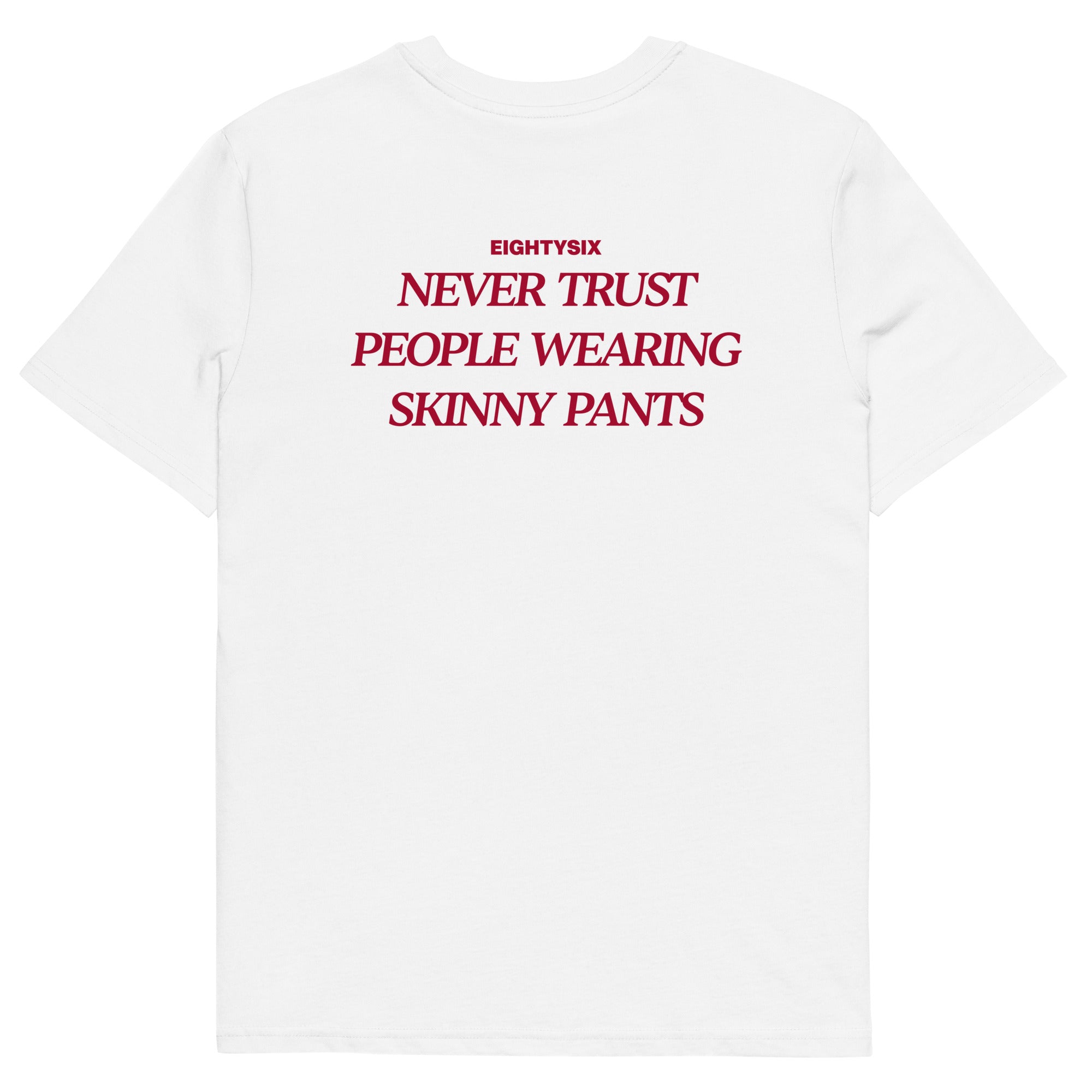 produkt foto eines weißen T-Shirts der Marke EIGHTYSIX mit dem Zitat: „NEVER TRUST PEOPLE WEARING SKINNY PANTS“ in dunkel roter Schrift.
