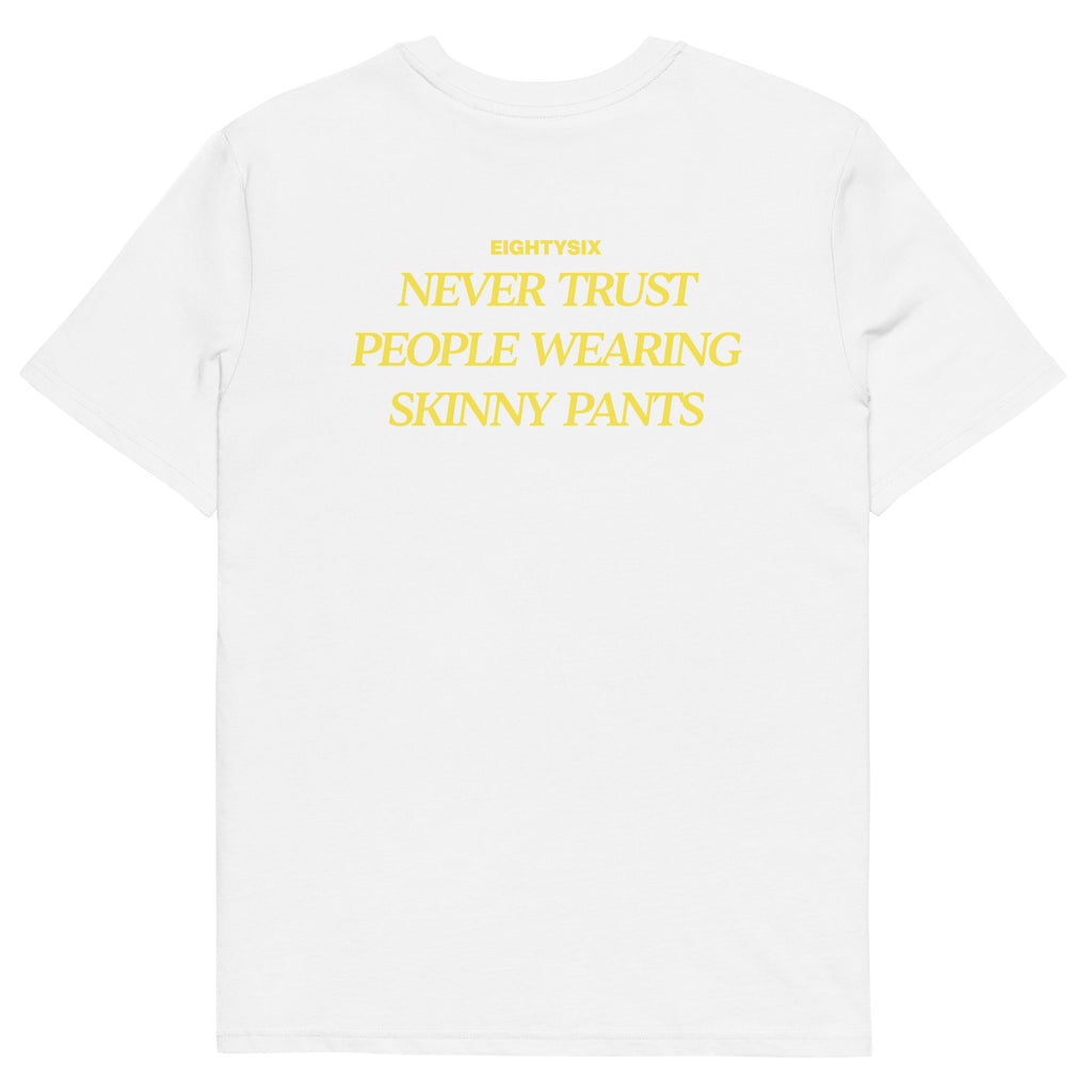 produkt foto eines weißen T-Shirts der Marke EIGHTYSIX mit dem Zitat: „NEVER TRUST PEOPLE WEARING SKINNY PANTS“ in gelber Schrift.