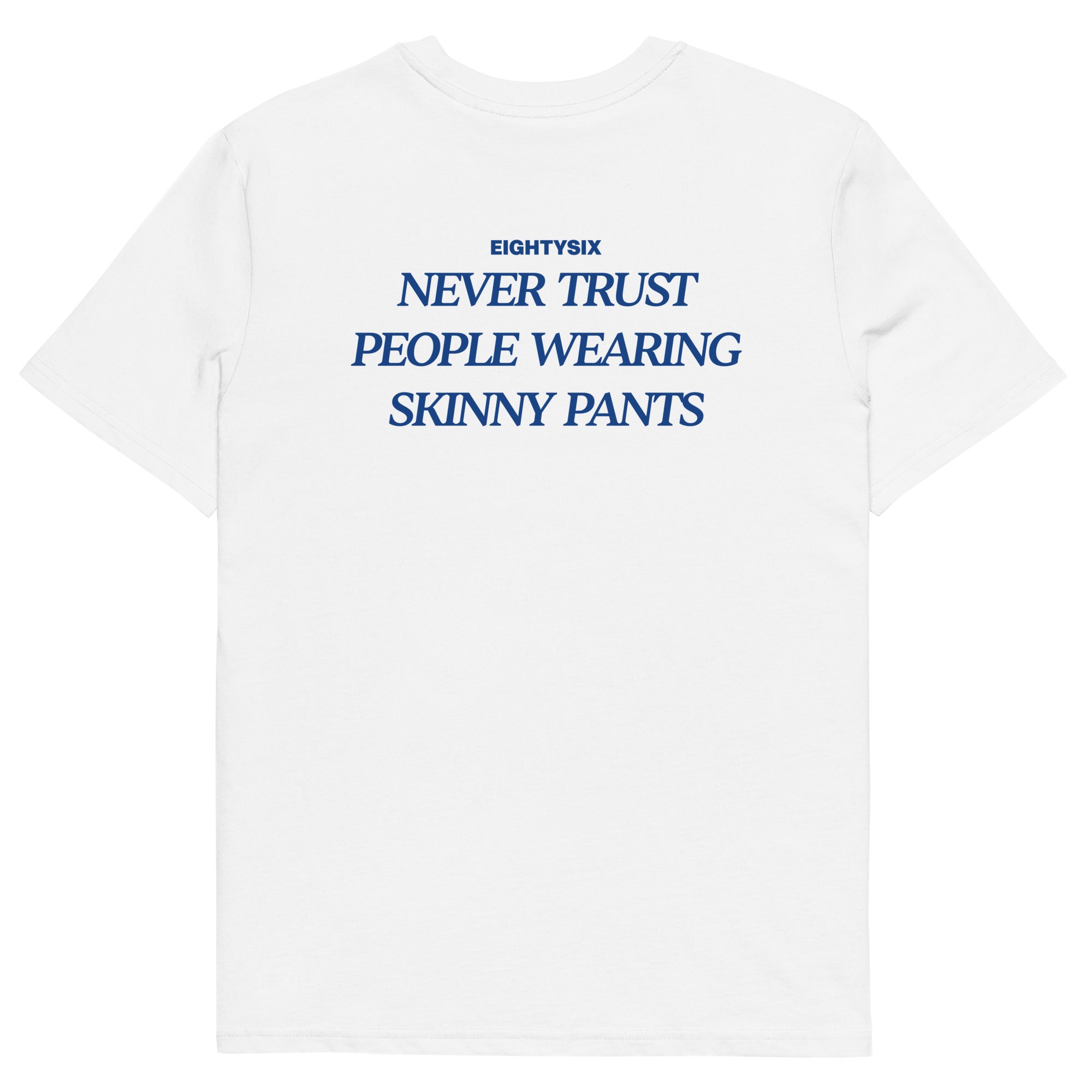 produkt foto eines weißen T-Shirts der Marke EIGHTYSIX mit dem Zitat: „NEVER TRUST PEOPLE WEARING SKINNY PANTS“ in dunkel blauer Schrift.