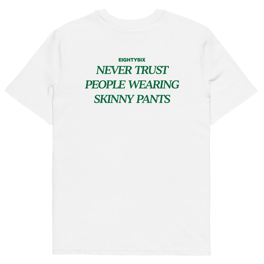 produkt foto eines weißen T-Shirts der Marke EIGHTYSIX mit dem Zitat: „NEVER TRUST PEOPLE WEARING SKINNY PANTS“ in dunkel grüner Schrift.